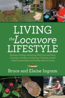 Image for Living the Locavore Lifestyle: Hunting, Fishing, Gathering Wild Fruit and Nuts, Growing a Garden, and Raising Chickens toward a More Sustainable and Healthy Way of Living