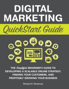 Digital Marketing QuickStart Guide: The Simplified Beginner’s Guide to Developing a Scalable Online Strategy, Finding Your Customers, and Profitably Growing Your Business