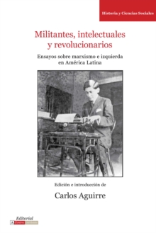 Image for Militantes, intelectuales y revolucionarios: Ensayos sobre marxismo e historia en America Latina