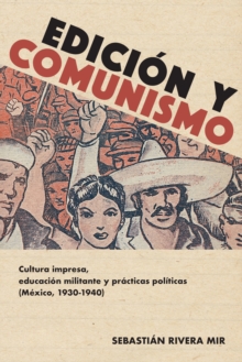Image for Edición Y Comunismo: Cultura Impresa, Educación Militante Y Prácticas Políticas (México, 1930-1940)