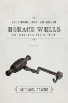 Image for The Strange and True Tale of Horace Wells, Surgeon Dentist: A Novel