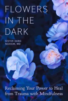 Image for Flowers in the Dark : Reclaiming Your Power to Heal from Trauma with Mindfulness