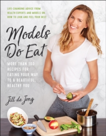 Models Do Eat: More Than 100 Recipes for Eating Your Way to a Beautiful, Healthy You