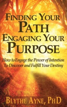 Image for Finding Your Path, Engaging Your Purpose : How to Engage the Power of Intention to Discover and Fulfill Your Destiny