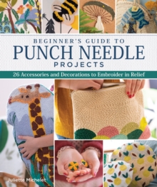 Beginner’s Guide to Punch Needle Projects: 26 Accessories and Decorations to Embroider in Relief
