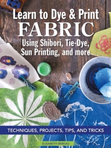 Image for Learn to Dye & Print Fabric Using Shibori, Tie-Dye, Sun Printing, and more
