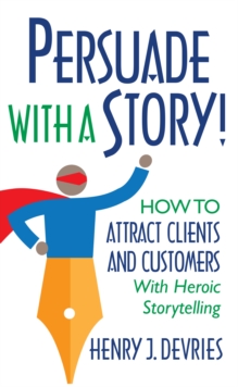 Image for Persuade With a Story!: How to Attract Clients and Customers With Heroic Storytelling