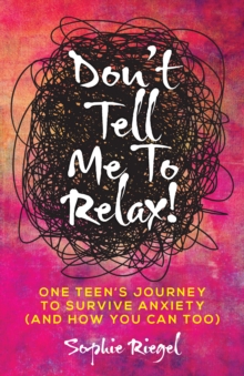 Image for Don't Tell Me to Relax!: One Teen's Journey to Survive Anxiety (And How You Can Too)