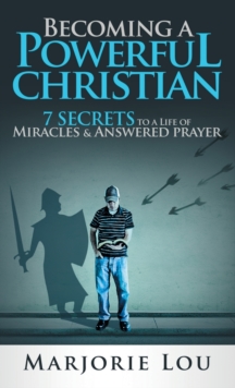Image for Becoming A Powerful Christian : 7 Secrets to a Life of Miracles and Answered Prayer