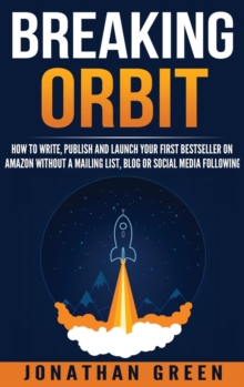Image for Breaking Orbit : How to Write, Publish and Launch Your First Bestseller on Amazon Without a Mailing List, Blog or Social Media Following