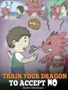 Image for Train Your Dragon To Accept NO : Teach Your Dragon To Accept 'No' For An Answer. A Cute Children Story To Teach Kids About Disagreement, Emotions and Anger Management