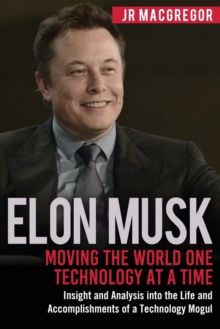 Image for Elon Musk : Moving the World One Technology at a Time: Insight and Analysis into the Life and Accomplishments of a Technology Mogul