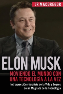 Image for Elon Musk : Moviendo el Mundo con Una Tecnologia a la Vez: Introspeccion y Analisis de la Vida y Logros de un Magnate de la Tecnologia