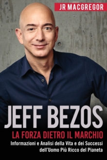Image for Jeff Bezos : La Forza Dietro il Marchio: Informazioni e Analisi della Vita e dei Successi dell'Uomo Piu Ricco del Pianeta