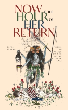 Now is the Hour of Her Return: Poems in Praise of the Divine Mother Kali