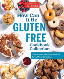 How Can It Be Gluten Free Cookbook Collection: 350+ Groundbreaking Recipes for All Your Favorites