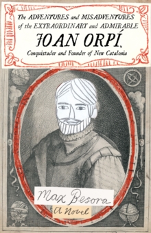 Image for Adventures and Misadventures of the Extraordinary and Admira ble Joan Orpi, Conquistador and Founder of New Catalonia,The