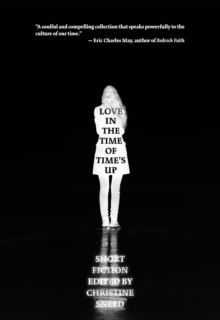 Love in the Time of Time’s Up: Short Fiction Edited by Christine Sneed