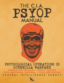 The CIA PSYOP Manual – Psychological Operations in Guerrilla Warfare: Updated 2017 Release – Newly Indexed – With Additional Material – Full-Size Edition