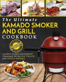 Image for Kamado Smoker And Grill Cookbook : The Ultimate Kamado Smoker and Grill Cookbook - Innovative Recipes and Foolproof Techniques for The Most Flavorful and Delicious Barbecue