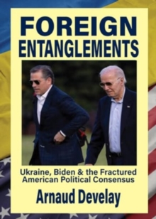 Image for Foreign Entanglements : Ukraine, Biden & the Fractured American Political Consensus