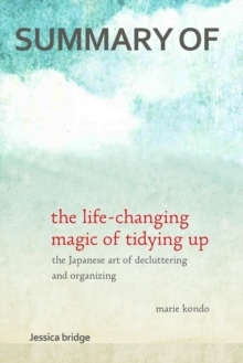 Image for Summary : The Life Changing Magic of Tidying Up by Marie Kondo: The Japanese Art of Decluttering and Organizing - Key Ideas in 1 Hour or Less