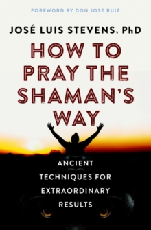 How to Pray the Shaman’s Way: Ancient Techniques for Extraordinary Results