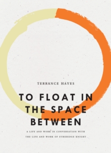 Image for To Float in the Space Between: A Life and Work in Conversation With the Life and Work of Etheridge Knight