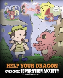 Image for Help Your Dragon Overcome Separation Anxiety : A Cute Children's Story to Teach Kids How to Cope with Different Kinds of Separation Anxiety, Loneliness and Loss.