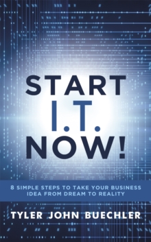 Start I.T. Now!: 8 Simple Steps to Take Your Business Idea from Dream to Reality