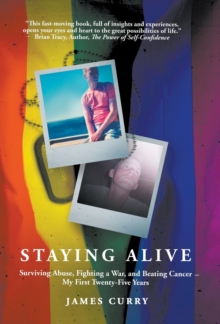 Staying Alive: Staying Alive: Surviving Abuse, Fighting a War, and Beating Cancer–My First Twenty-Five Years