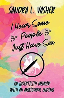 Image for I Hear Some People Just Have Sex : An Infertility Memoir with an Ambiguous Ending