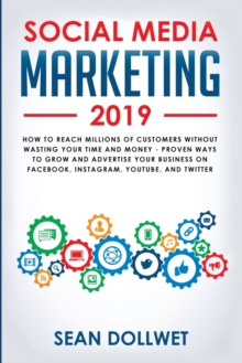 Image for Social Media Marketing 2019 : How to Reach Millions of Customers Without Wasting Your Time and Money - Proven Ways to Grow Your Business on Instagram, YouTube, Twitter, and Facebook