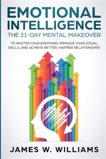 Image for Emotional Intelligence : The 21-Day Mental Makeover to Master Your Emotions, Improve Your Social Skills, and Achieve Better, Happier Relationships