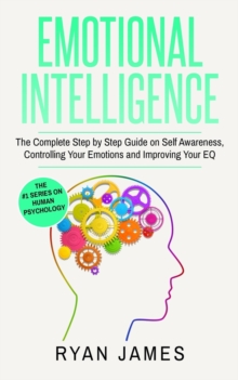 Image for Emotional Intelligence : The Complete Step by Step Guide on Self Awareness, Controlling Your Emotions and Improving Your EQ (Emotional Intelligence Series) (Volume 3)