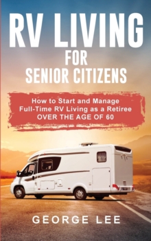 Image for RV Living for Senior Citizens : How to Start and Manage Full Time RV Living as a Retiree Over the age of 60