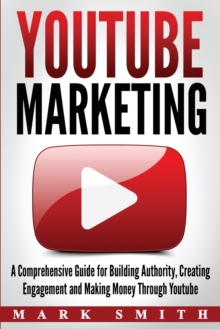 Image for YouTube Marketing : A Comprehensive Guide for Building Authority, Creating Engagement and Making Money Through Youtube