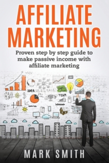 Image for Affiliate Marketing : Proven Step By Step Guide To Make Passive Income With Affiliate Marketing