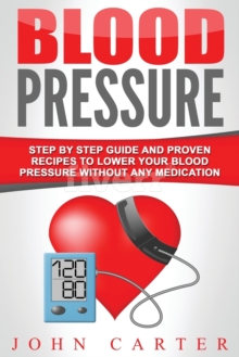 Image for Blood Pressure : Step By Step Guide And Proven Recipes To Lower Your Blood Pressure Without Any Medication