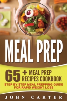 Image for Meal Prep : 65+ Meal Prep Recipes Cookbook - Step By Step Meal Prepping Guide for Rapid Weight Loss