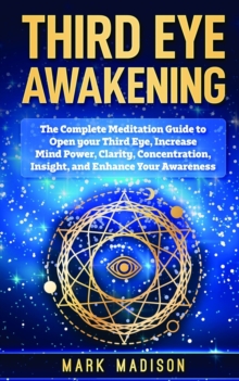 Image for Third Eye Awakening : The Complete Meditation Guide to Open Your Third Eye, Increase Mind Power, Clarity, Concentration, Insight, and Enhance Your Awareness