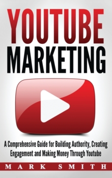 Image for YouTube Marketing : A Comprehensive Guide for Building Authority, Creating Engagement and Making Money Through Youtube