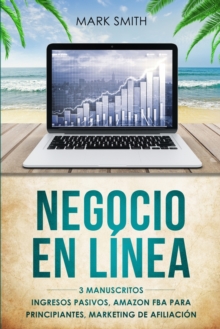 Image for Negocio En Linea : 3 Manuscritos - Ingresos Pasivos, Amazon FBA Para Principiantes, Marketing De Afiliacion (Online Business Spanish Version)