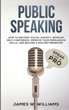 Image for Public Speaking : Speak Like a Pro - How to Destroy Social Anxiety, Develop Self-Confidence, Improve Your Persuasion Skills, and Become a Master Presenter (Practical Emotional Intelligence)