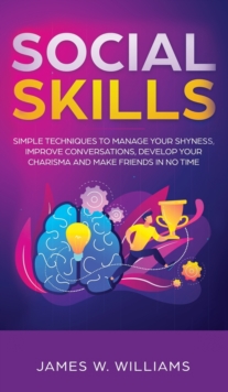 Image for Social Skills : Simple Techniques to Manage Your Shyness, Improve Conversations, Develop Your Charisma and Make Friends In No Time