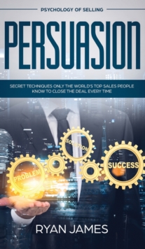 Image for Persuasion : Psychology of Selling - Secret Techniques Only The World's Top Sales People Know To Close The Deal Every Time (Influence, Leadership, Persuasion)