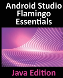 Image for Android Studio Flamingo Essentials - Java Edition : Developing Android Apps Using Android Studio 2022.2.1 and Java