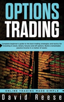 Image for Options Trading : Complete Beginner's Guide to the Best Trading Strategies and Tactics for Investing in Stock, Binary, Futures and ETF Options. Build a remarkable Passive Income in a matter of weeks