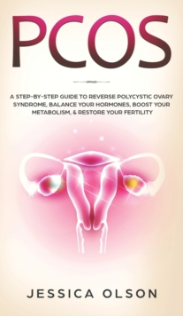 Image for Pcos : A Step-By-Step Guide to Reverse Polycystic Ovary Syndrome, Balance Your Hormones, Boost Your Metabolism, & Restore Your Fertility