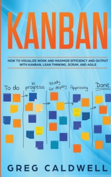 Image for Kanban : How to Visualize Work and Maximize Efficiency and Output with Kanban, Lean Thinking, Scrum, and Agile (Lean Guides with Scrum, Sprint, Kanban, DSDM, XP & Crystal)
